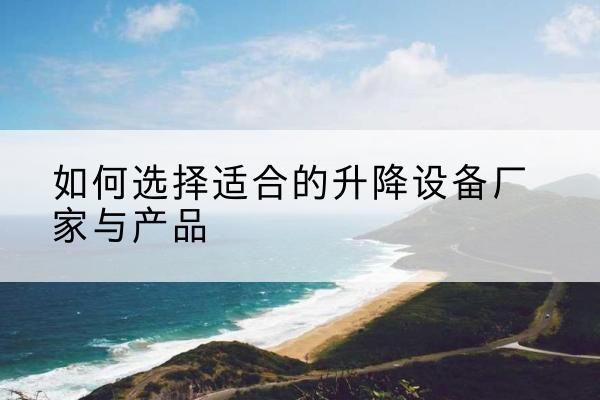 安多电动升降平台厂家-如何选择适合的升降设备厂家与产品