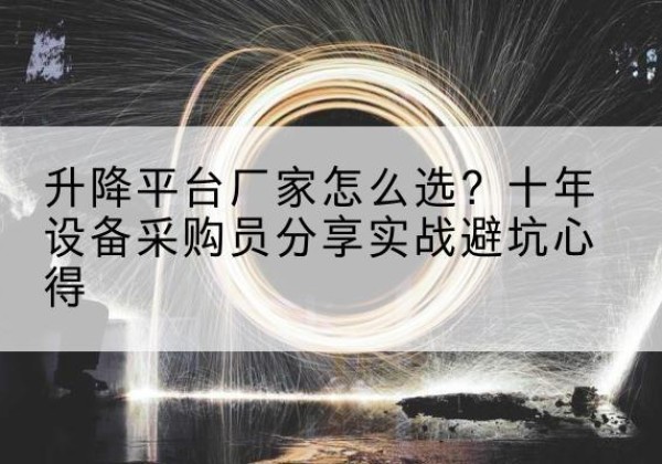 安多升降平台厂家-怎么选？十年设备采购员分享实战避坑心得