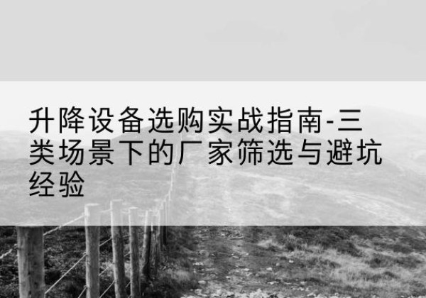 安多移动式升降机厂家推荐-升降设备选购实战指南-三类场景下的厂家筛选与避坑经验