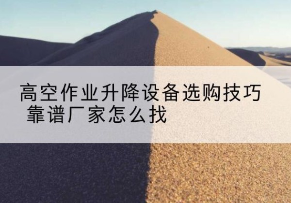 安多电动升降平台厂家推荐-高空作业升降设备选购技巧 靠谱厂家怎么找