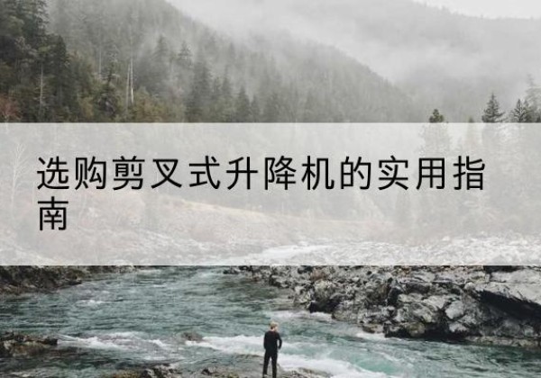 安多剪叉式升降机怎么选-选购剪叉式升降机的实用指南