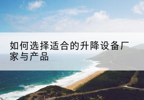 安多电动升降平台厂家-如何选择适合的升降设备厂家与产品
